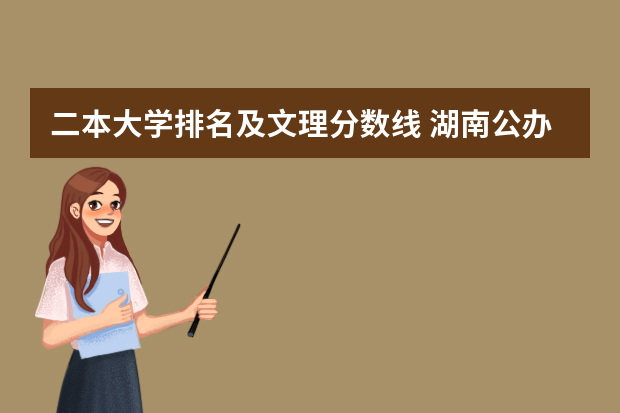 二本大学排名及文理分数线 湖南公办二本科大学排名和录取分数线